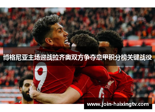 博格尼亚主场迎战拉齐奥双方争夺意甲积分榜关键战役 博格尼亚主场迎战拉齐奥双方争夺意甲积分榜关键战役