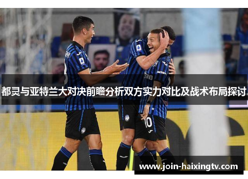 都灵与亚特兰大对决前瞻分析双方实力对比及战术布局探讨